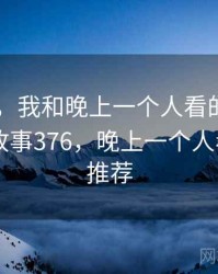 那一天，我和晚上一个人看的APP的故事 · 故事376，晚上一个人看到app推荐