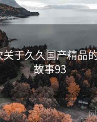 记录一次关于久久国产精品的小插曲 · 故事93
