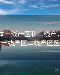 亚洲日本一线产区和二线产，亚洲日本一线产区二线产区区别