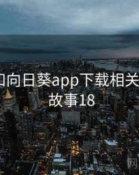 身边人和向日葵app下载相关的故事 · 故事18