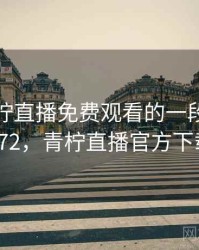 关于青柠直播免费观看的一段回忆 · 故事272，青柠直播官方下载地址