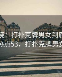 悬念揭晓：打扑克牌男女到底怎么回事 · 热点53，打扑克牌男女姿势