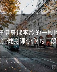 关于疯狂健身课李欣的一段回忆，关于疯狂健身课李欣的一段回忆