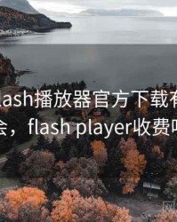 一次和flash播放器官方下载有关的误会，flash player收费吗