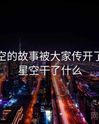 不见星空的故事被大家传开了，不见星空干了什么