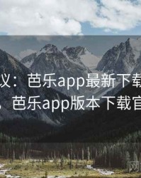 网友热议：芭乐app最新下载相关话题，芭乐app版本下载官网