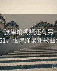 没想到！张津瑜视频还有另一面 · 独家451，张津涤最新歌曲大全