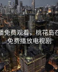 桃花直播免费观看，桃花岛在线观看免费播放电视剧