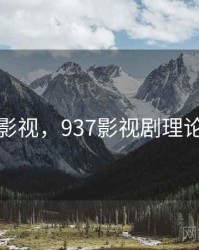 七汉影视，937影视剧理论推理