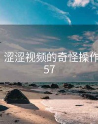 笑出声！涩涩视频的奇怪操作 · 独家457