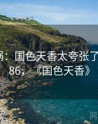 全网炸锅：国色天香太夸张了 · 热点286，《国色天香》