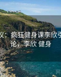 全网热议：疯狂健身课李欣引发的讨论，李欣 健身