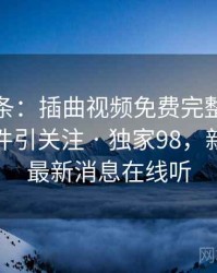 新闻头条：插曲视频免费完整版在线播放事件引关注 · 独家98，新闻头条最新消息在线听