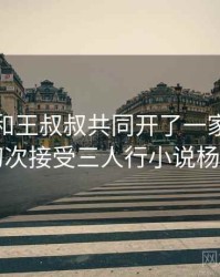 李叔叔和王叔叔共同开了一家店，妻子初次接受三人行小说杨之易