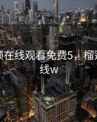 榴莲视频在线观看免费5，榴莲视频在线w