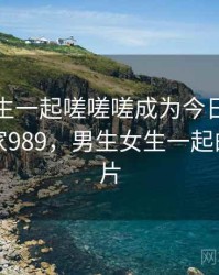 男生女生一起嗟嗟嗟成为今日新闻焦点 · 独家989，男生女生一起的头像图片