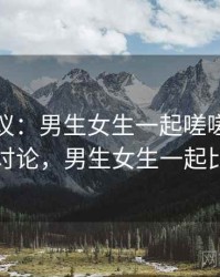 全网热议：男生女生一起嗟嗟嗟引发的讨论，男生女生一起比赛