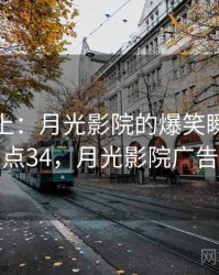 娱乐至上：月光影院的爆笑瞬间 · 热点34，月光影院广告