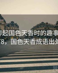 和朋友聊起国色天香时的趣事 · 故事178，国色天香成语出处