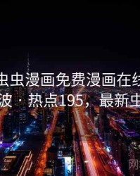 震惊！虫虫漫画免费漫画在线看引发轩然大波 · 热点195，最新虫虫漫画