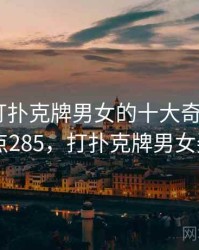 盘点：打扑克牌男女的十大奇葩故事 · 热点285，打扑克牌男女姿势