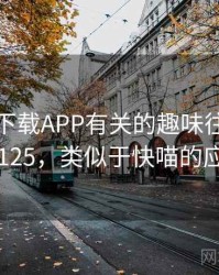 和快喵下载APP有关的趣味往事 · 故事125，类似于快喵的应用
