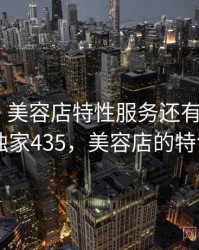 没想到！美容店特性服务还有另一面 · 独家435，美容店的特色