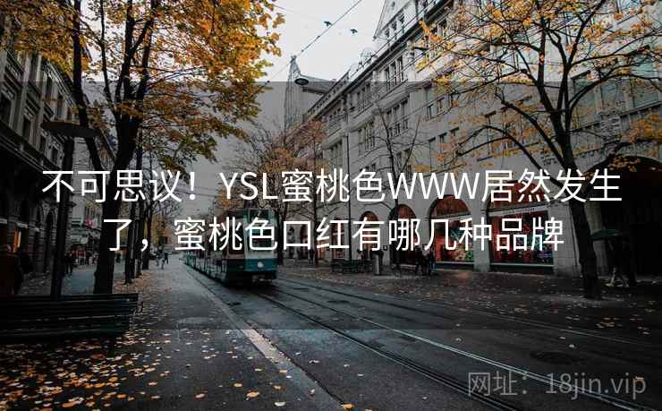 不可思议！YSL蜜桃色WWW居然发生了，蜜桃色口红有哪几种品牌