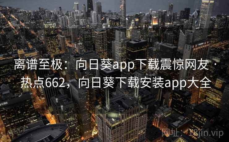 离谱至极：向日葵app下载震惊网友 · 热点662，向日葵下载安装app大全