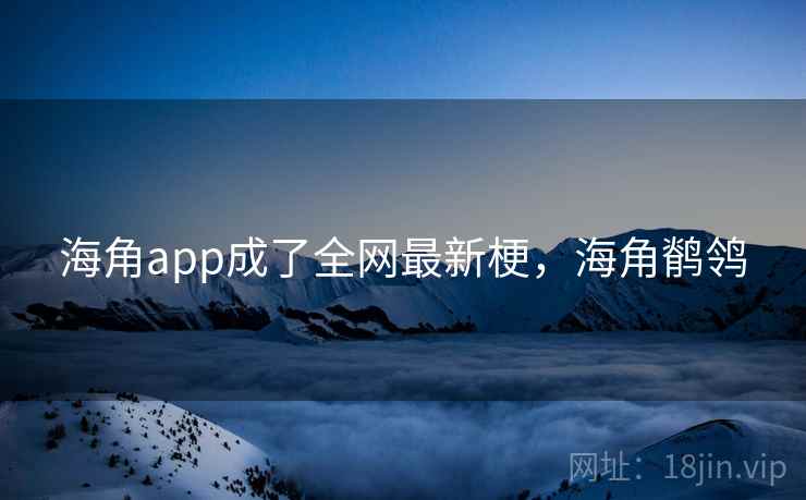 海角app成了全网最新梗，海角鹡鸰