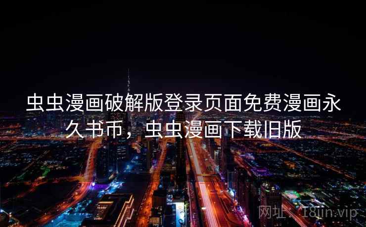 虫虫漫画破解版登录页面免费漫画永久书币，虫虫漫画下载旧版