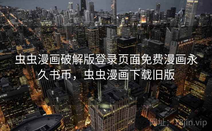 虫虫漫画破解版登录页面免费漫画永久书币，虫虫漫画下载旧版