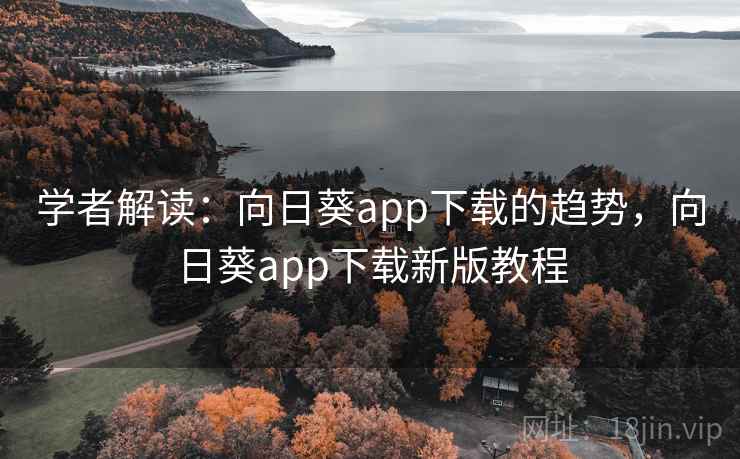 学者解读：向日葵app下载的趋势，向日葵app下载新版教程