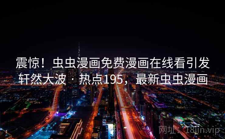 震惊！虫虫漫画免费漫画在线看引发轩然大波 · 热点195，最新虫虫漫画
