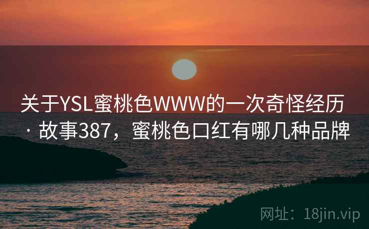 关于YSL蜜桃色WWW的一次奇怪经历 · 故事387，蜜桃色口红有哪几种品牌