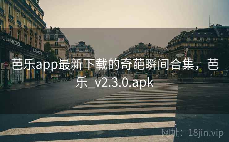 芭乐app最新下载的奇葩瞬间合集，芭乐_v2.3.0.apk