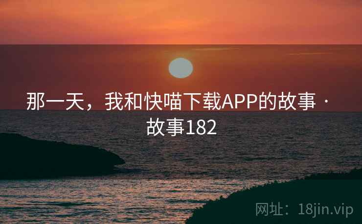 那一天，我和快喵下载APP的故事 · 故事182