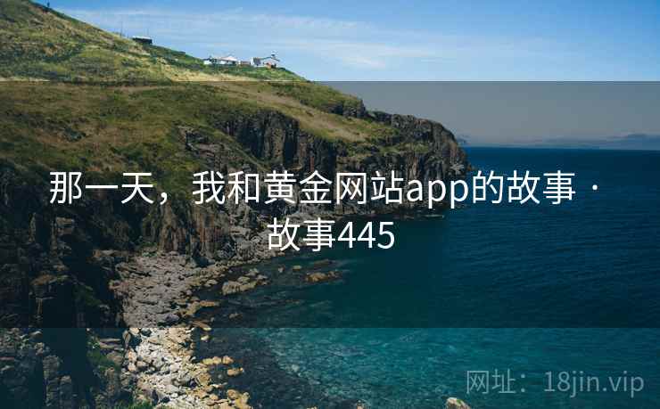 那一天，我和黄金网站app的故事 · 故事445