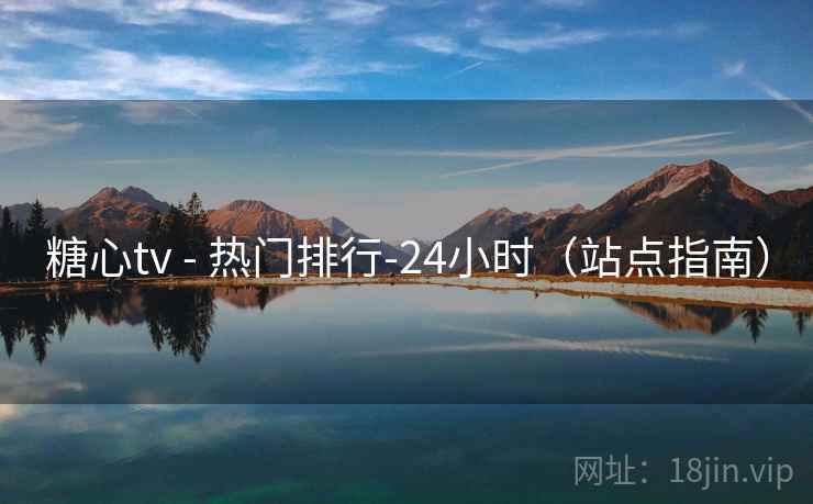 糖心tv - 热门排行-24小时（站点指南）