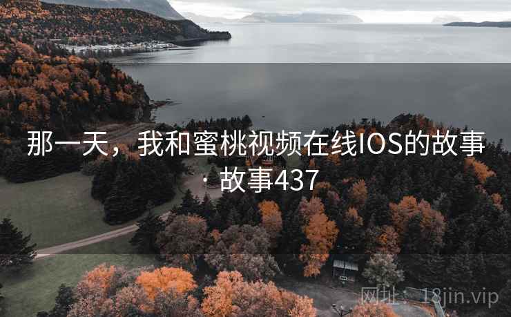 那一天,我和蜜桃视频在线IOS的故事 · 故事437 那一天,我和蜜桃视频在线IOS的故事 · 故事437