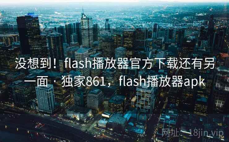没想到！flash播放器官方下载还有另一面 · 独家861，flash播放器apk