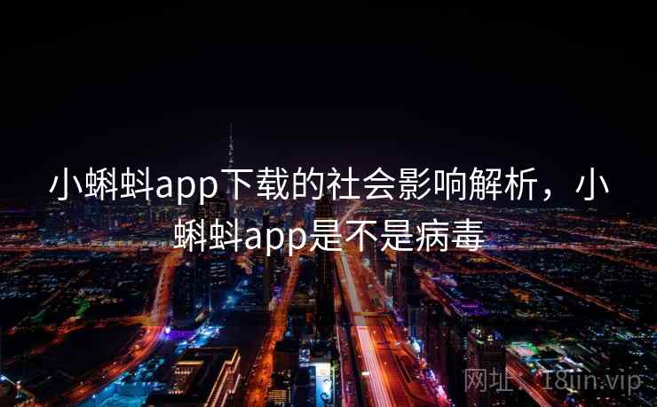 小蝌蚪app下载的社会影响解析，小蝌蚪app是不是病毒