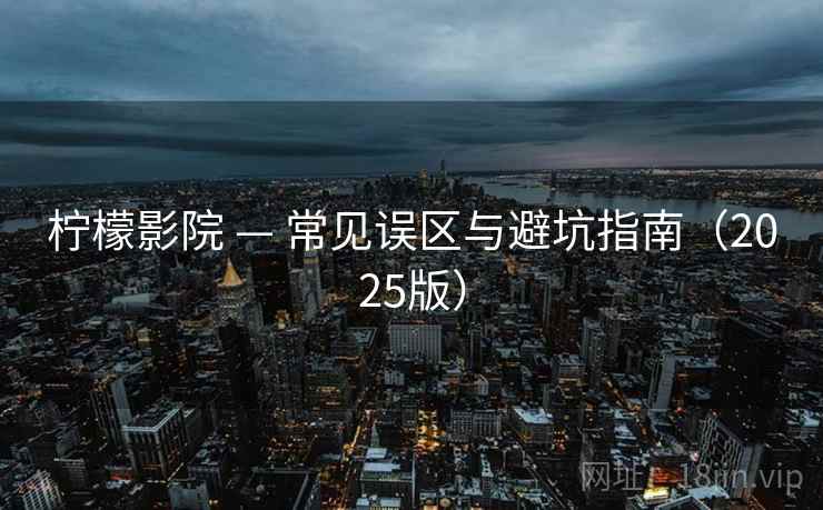 柠檬影院 — 常见误区与避坑指南（2025版）