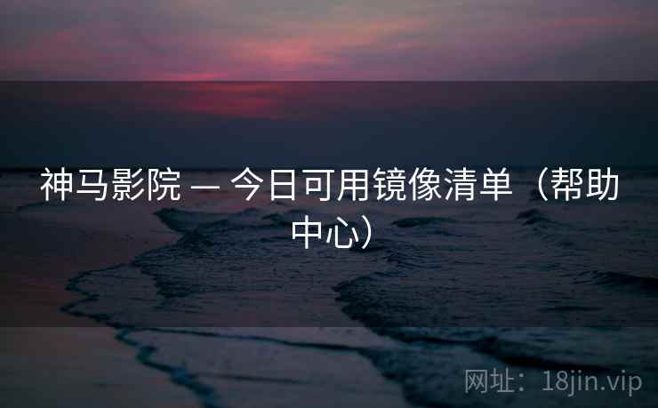 神马影院 — 今日可用镜像清单(帮助中心) 神马影院 — 今日可用镜像清单(帮助中心)