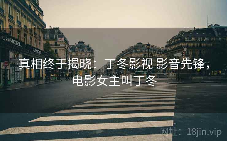 真相终于揭晓：丁冬影视 影音先锋，电影女主叫丁冬
