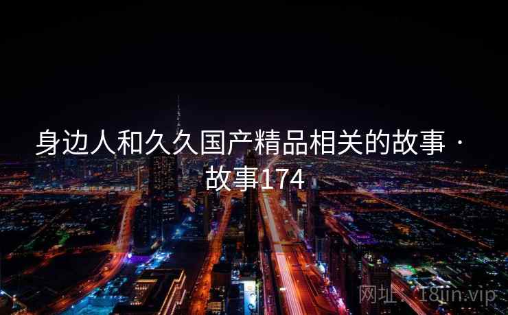 身边人和久久国产精品相关的故事 · 故事174