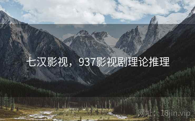 七汉影视,937影视剧理论推理 七汉影视,937影视剧理论推理