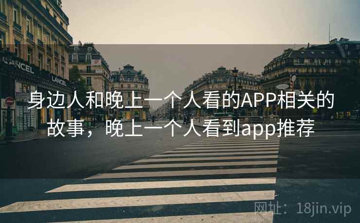 身边人和晚上一个人看的APP相关的故事，晚上一个人看到app推荐