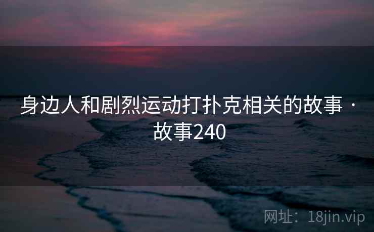 身边人和剧烈运动打扑克相关的故事 · 故事240