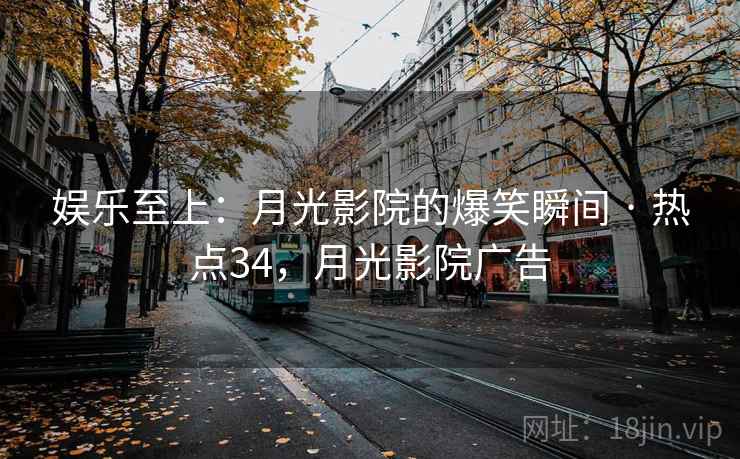娱乐至上：月光影院的爆笑瞬间 · 热点34，月光影院广告